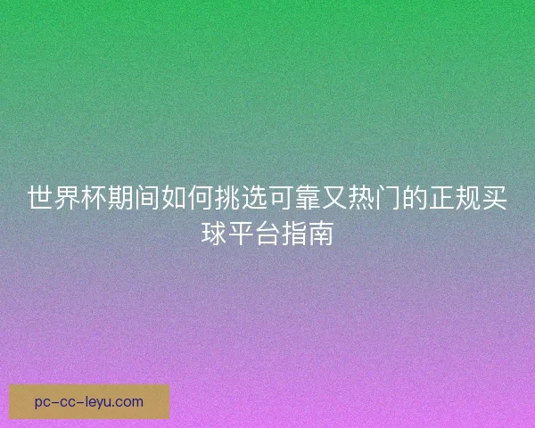 世界杯期间如何挑选可靠又热门的正规买球平台指南 世界杯期间如何挑选可靠又热门的正规买球平台指南
