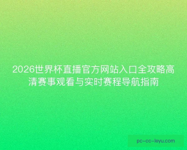 2026世界杯直播官方网站入口全攻略高清赛事观看与实时赛程导航指南 2026世界杯直播官方网站入口全攻略高清赛事观看与实时赛程导航指南