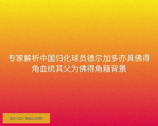 专家解析中国归化球员德尔加多亦具佛得角血统其父为佛得角籍背景 专家解析中国归化球员德尔加多亦具佛得角血统其父为佛得角籍背景