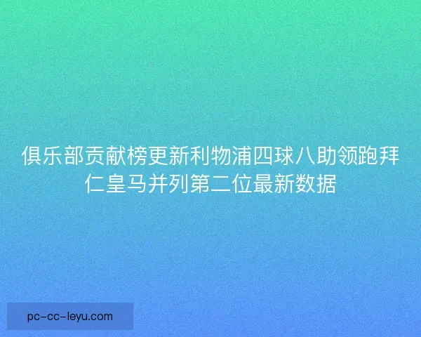 俱乐部贡献榜更新利物浦四球八助领跑拜仁皇马并列第二位最新数据