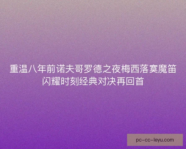 重温八年前诺夫哥罗德之夜梅西落寞魔笛闪耀时刻经典对决再回首